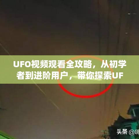 UFO视频观看全攻略，从初学者到进阶用户，带你探索UFO视频分享之旅