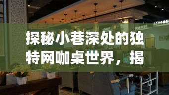 探秘小巷深处的独特网咖桌世界，揭秘最新网咖桌之旅（11月15日更新）