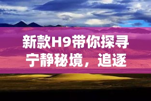 新款H9带你探寻宁静秘境，追逐自然的脚步，揭秘11月15日的秘境体验