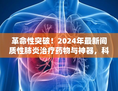 革命性突破！2024年最新间质性肺炎治疗药物与神器，科技助力生活焕新