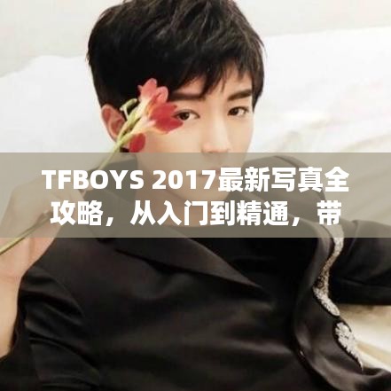 TFBOYS 2017最新写真全攻略，从入门到精通，带你领略拍摄魅力！