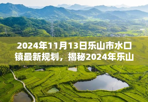 2024年11月13日乐山市水口镇最新规划，揭秘2024年乐山市水口镇全新规划揭晓，打造未来宜居新典范！