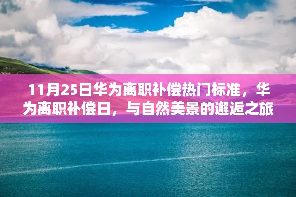 华为离职补偿热点揭秘，与自然美景的邂逅之旅，寻求内心宁静与平和之道