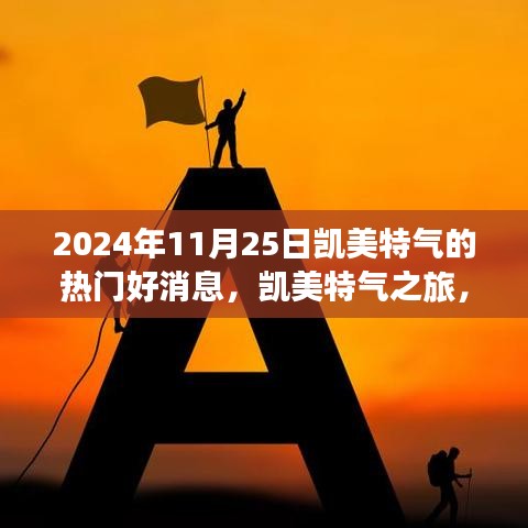 凯美特气之旅，探寻自然美景，心灵宁静之旅（2024年11月25日热门好消息）