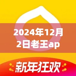 2024年12月2日老王app热门版全新上线，独特魅力与全新体验一网打尽