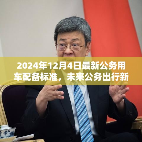 2024年12月4日最新公务用车配备标准，未来公务出行新标杆，2024年最新公务用车配备标准的高科技魅力