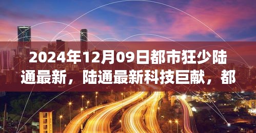 都市狂少陆通最新科技巨献，2024年未来科技产品体验之旅