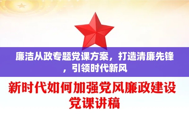 廉洁从政专题党课方案，打造清廉先锋，引领时代新风