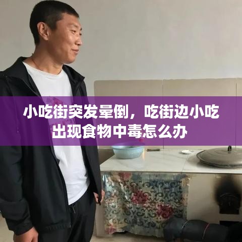 小吃街突发晕倒，吃街边小吃出现食物中毒怎么办 