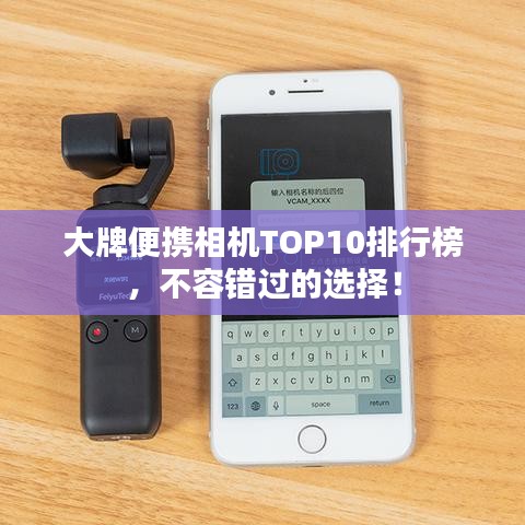 大牌便携相机TOP10排行榜，不容错过的选择！