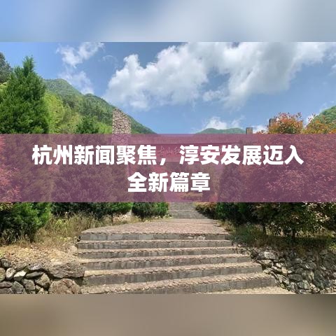 杭州新闻聚焦，淳安发展迈入全新篇章