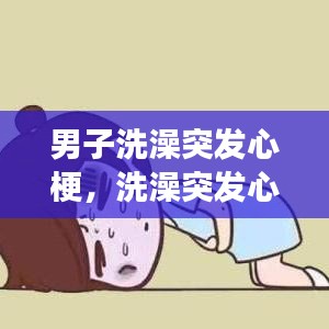 男子洗澡突发心梗，洗澡突发心脏病死亡 