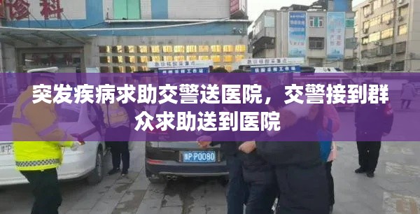 突发疾病求助交警送医院，交警接到群众求助送到医院 