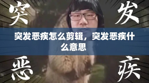 突发恶疾怎么剪辑，突发恶疾什么意思 