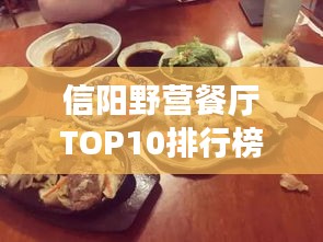 信阳野营餐厅TOP10排行榜，必吃美食指南！