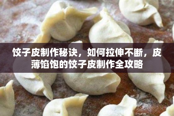 饺子皮制作秘诀，如何拉伸不断，皮薄馅饱的饺子皮制作全攻略