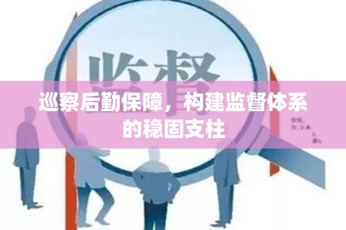 巡察后勤保障，构建监督体系的稳固支柱