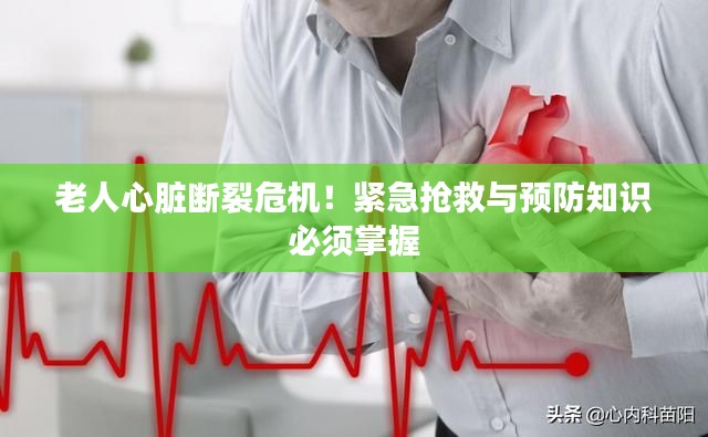 老人心脏断裂危机！紧急抢救与预防知识必须掌握