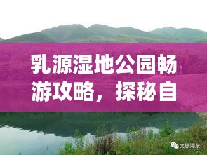 乳源湿地公园畅游攻略，探秘自然美景，尽享生态休闲时光