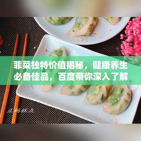 菲菜独特价值揭秘，健康养生必备佳品，百度带你深入了解！