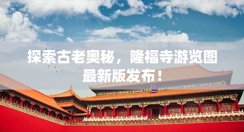 探索古老奥秘，隆福寺游览图最新版发布！