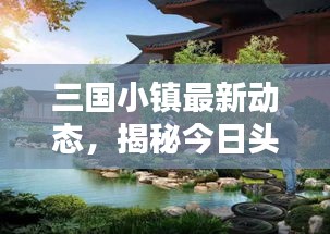 三国小镇最新动态，揭秘今日头条新闻热点