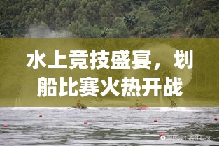 水上竞技盛宴，划船比赛火热开战，展现速度与激情的魅力