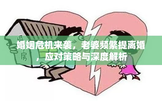 婚姻危机来袭，老婆频繁提离婚，应对策略与深度解析