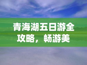 青海湖五日游全攻略，畅游美景，体验文化之旅！