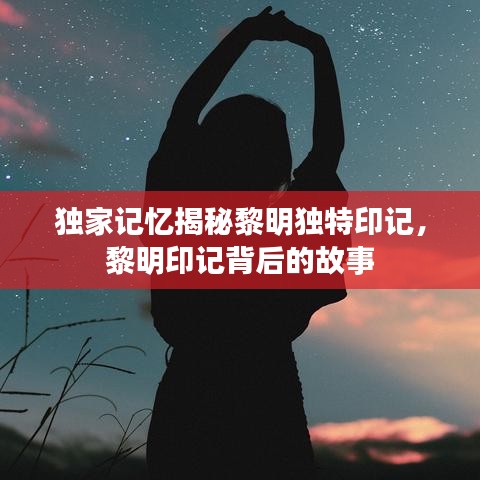 独家记忆揭秘黎明独特印记，黎明印记背后的故事