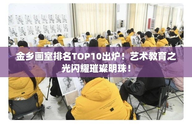 金乡画室排名TOP10出炉！艺术教育之光闪耀璀璨明珠！