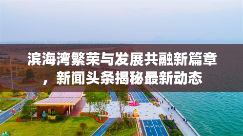 滨海湾繁荣与发展共融新篇章，新闻头条揭秘最新动态