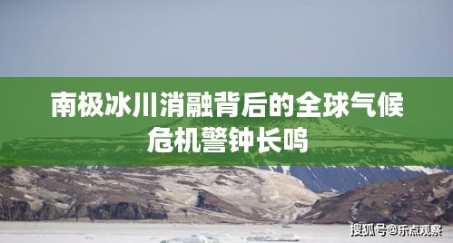 南极冰川消融背后的全球气候危机警钟长鸣