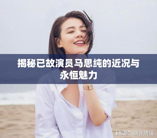 揭秘已故演员马思纯的近况与永恒魅力