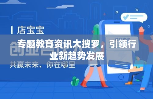 专题教育资讯大搜罗，引领行业新趋势发展