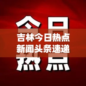 吉林今日热点新闻头条速递