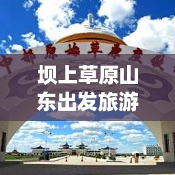 坝上草原山东出发旅游攻略，深度体验草原魅力