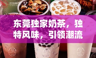 东莞独家奶茶，独特风味，引领潮流新体验，值得一试！