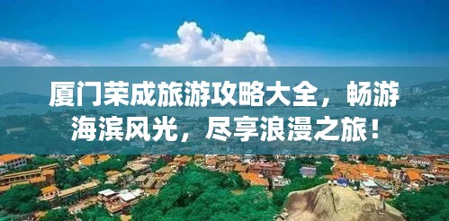 厦门荣成旅游攻略大全，畅游海滨风光，尽享浪漫之旅！