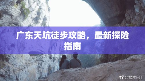 广东天坑徒步攻略，最新探险指南