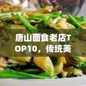 唐山面食老店TOP10，传统美食璀璨之旅