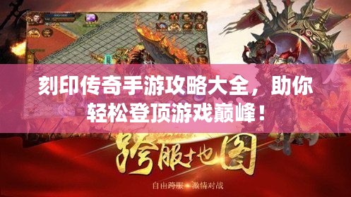 刻印传奇手游攻略大全，助你轻松登顶游戏巅峰！