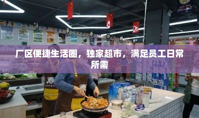 厂区便捷生活圈，独家超市，满足员工日常所需