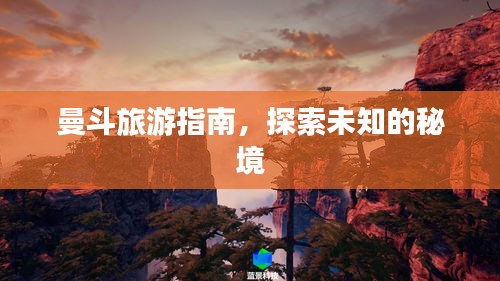 曼斗旅游指南，探索未知的秘境