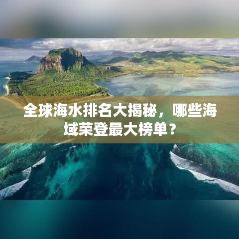 全球海水排名大揭秘，哪些海域荣登最大榜单？