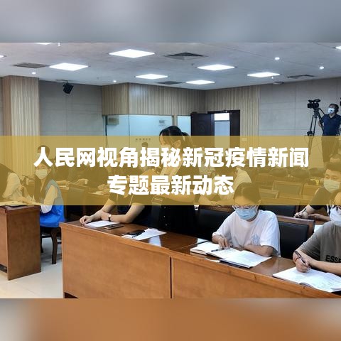 人民网视角揭秘新冠疫情新闻专题最新动态