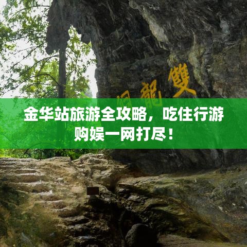 金华站旅游全攻略，吃住行游购娱一网打尽！