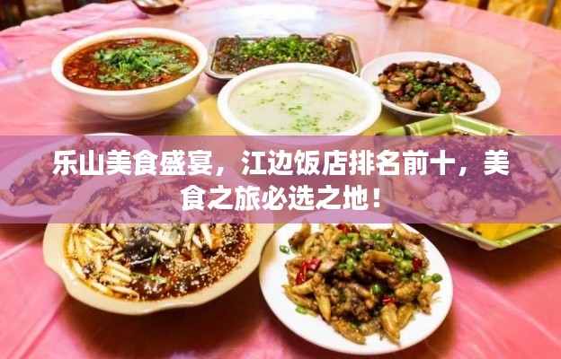 乐山美食盛宴，江边饭店排名前十，美食之旅必选之地！