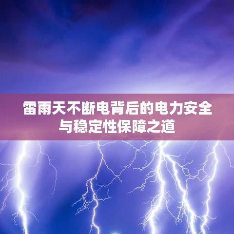 雷雨天不断电背后的电力安全与稳定性保障之道