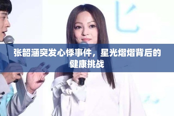 张韶涵突发心悸事件，星光熠熠背后的健康挑战